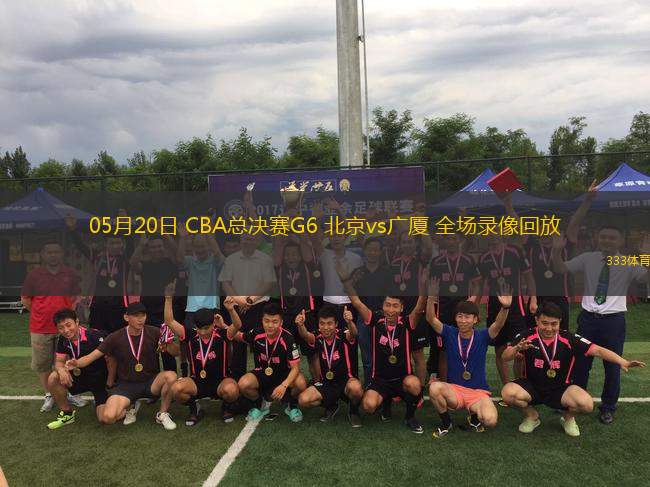 05月20日 CBA總決賽G6 北京vs廣廈 全場錄像回放