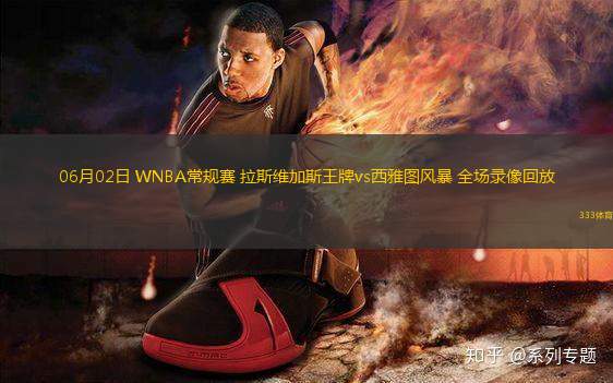 06月02日 WNBA常規(guī)賽 拉斯維加斯王牌vs西雅圖風(fēng)暴 全場錄像回放