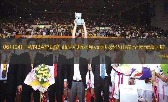 06月04日 WNBA常規(guī)賽 菲尼克斯水星vs明尼蘇達山貓 全場錄像回放