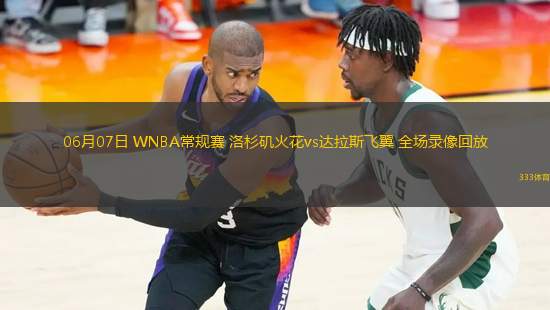 06月07日 WNBA常規(guī)賽 洛杉磯火花vs達拉斯飛翼 全場錄像回放