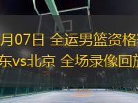 06月07日 全運男籃資格賽 山東vs北京 全場錄像回放