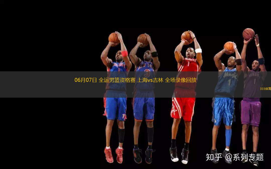 06月07日 全運男籃資格賽 上海vs吉林 全場錄像回放