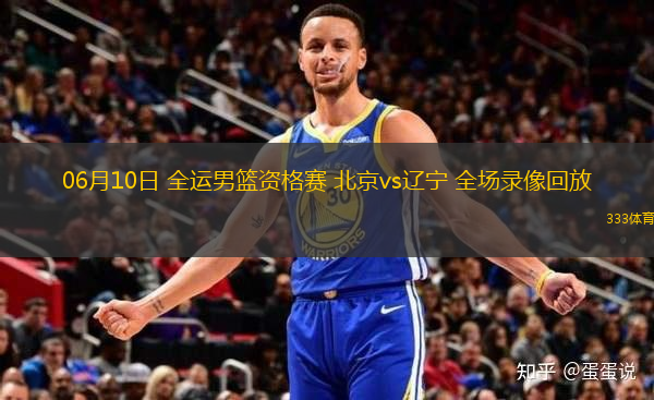 06月10日 全運男籃資格賽 北京vs遼寧 全場錄像回放