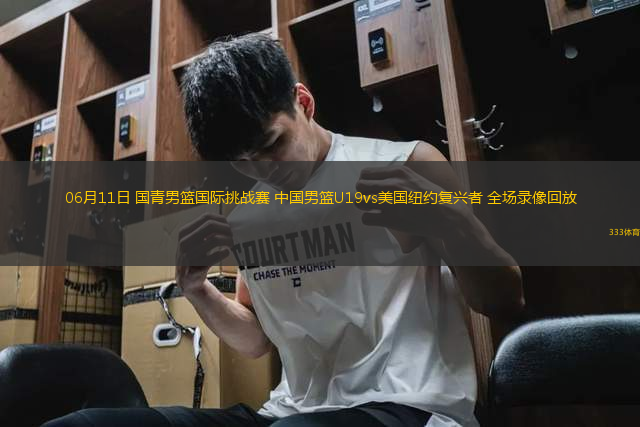 06月11日 國青男籃國際挑戰(zhàn)賽 中國男籃U19vs美國紐約復(fù)興者 全場錄像回放