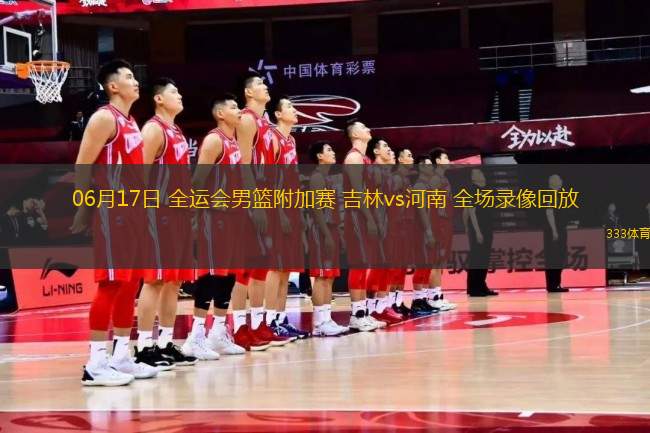 06月17日 全運(yùn)會(huì)男籃附加賽 吉林vs河南 全場錄像回放