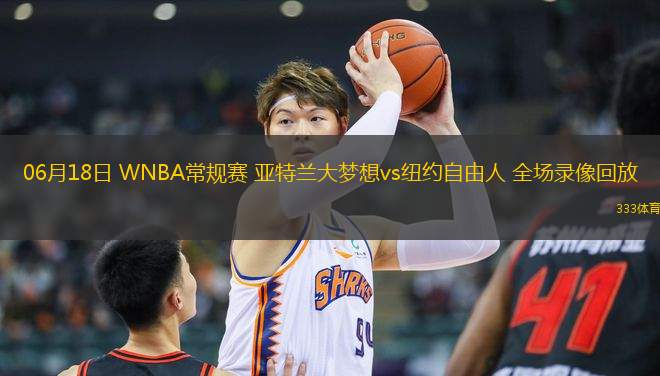 06月18日 WNBA常規(guī)賽 亞特蘭大夢(mèng)想vs紐約自由人 全場錄像回放
