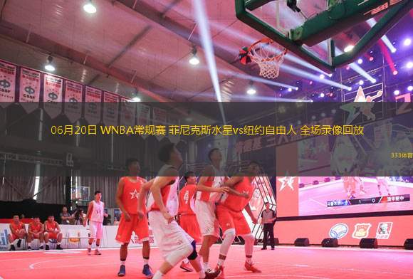 06月20日 WNBA常規(guī)賽 菲尼克斯水星vs紐約自由人 全場錄像回放
