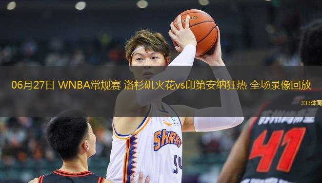 06月27日 WNBA常規(guī)賽 洛杉磯火花vs印第安納狂熱 全場錄像回放