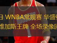 06月27日 WNBA常規(guī)賽 華盛頓神秘人vs拉斯維加斯王牌 全場錄像回放