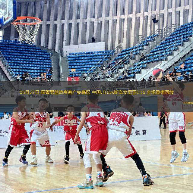 06月27日 國青男籃熱身賽廣安賽區(qū) 中國U16vs斯洛文尼亞U16 全場錄像回放