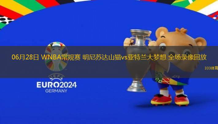 06月28日 WNBA常規(guī)賽 明尼蘇達山貓vs亞特蘭大夢想 全場錄像回放