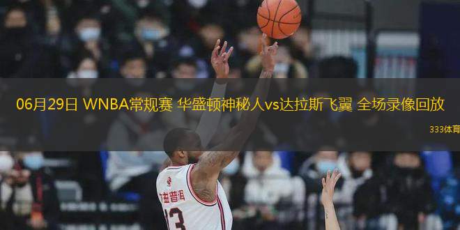 06月29日 WNBA常規(guī)賽 華盛頓神秘人vs達拉斯飛翼 全場錄像回放
