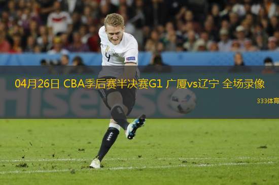 04月26日 CBA季后賽半決賽G1 廣廈vs遼寧 全場(chǎng)錄像